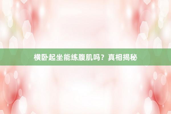 横卧起坐能练腹肌吗？真相揭秘