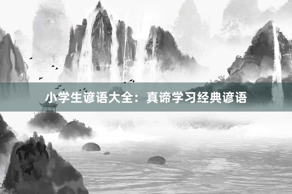 小学生谚语大全:真谛学习经典谚语